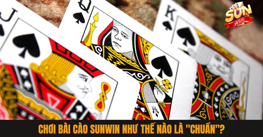 Chơi bài cào Sunwin như thế nào là "chuẩn"?